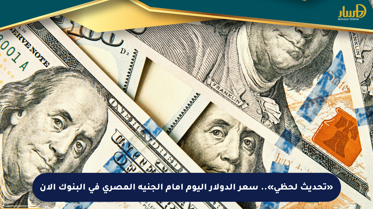 «تحديث لحظي».. سعر الدولار اليوم أمام الجنيه المصري في البنوك الآن